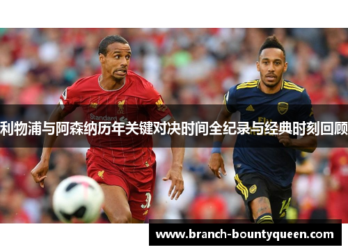 利物浦与阿森纳历年关键对决时间全纪录与经典时刻回顾