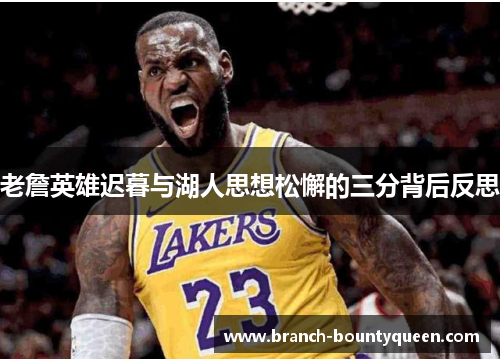 老詹英雄迟暮与湖人思想松懈的三分背后反思