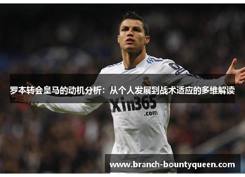 罗本转会皇马的动机分析：从个人发展到战术适应的多维解读