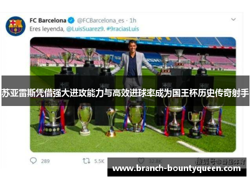 苏亚雷斯凭借强大进攻能力与高效进球率成为国王杯历史传奇射手 苏亚雷斯凭借强大进攻能力与高效进球率成为国王杯历史传奇射手