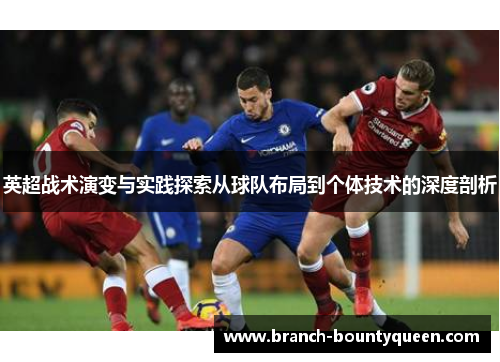 英超战术演变与实践探索从球队布局到个体技术的深度剖析 英超战术演变与实践探索从球队布局到个体技术的深度剖析