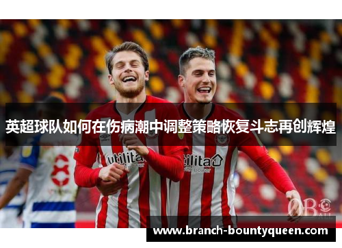英超球队如何在伤病潮中调整策略恢复斗志再创辉煌 英超球队如何在伤病潮中调整策略恢复斗志再创辉煌