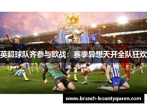 英超球队齐参与欧战:赛季异想天开全队狂欢 英超球队齐参与欧战:赛季异想天开全队狂欢