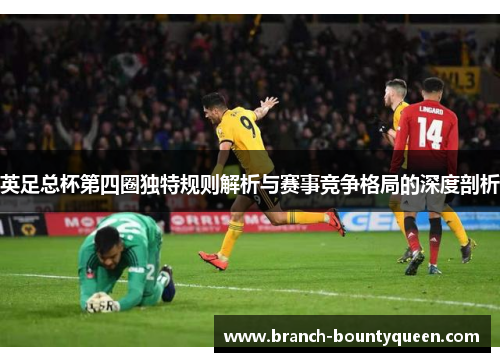 英足总杯第四圈独特规则解析与赛事竞争格局的深度剖析 英足总杯第四圈独特规则解析与赛事竞争格局的深度剖析