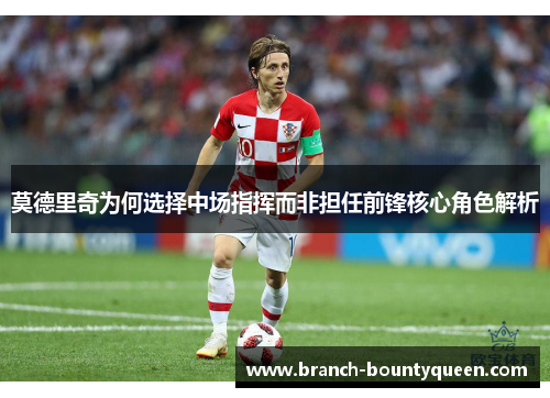 莫德里奇为何选择中场指挥而非担任前锋核心角色解析 莫德里奇为何选择中场指挥而非担任前锋核心角色解析