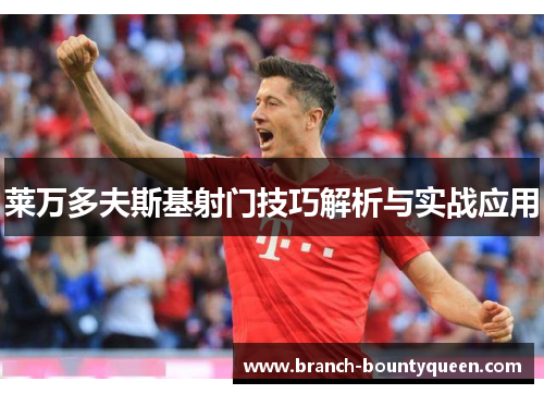 莱万多夫斯基射门技巧解析与实战应用