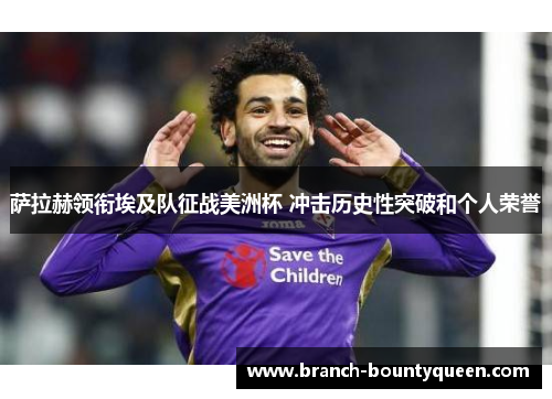 萨拉赫领衔埃及队征战美洲杯 冲击历史性突破和个人荣誉