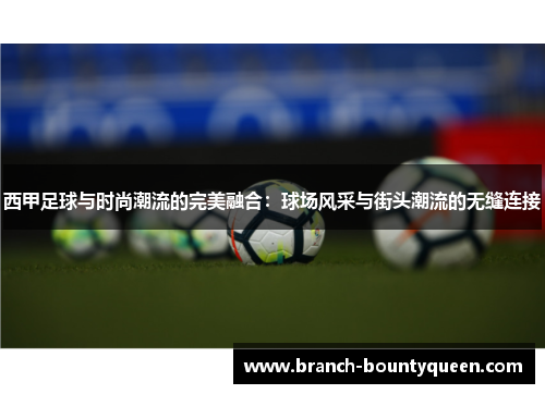 西甲足球与时尚潮流的完美融合：球场风采与街头潮流的无缝连接