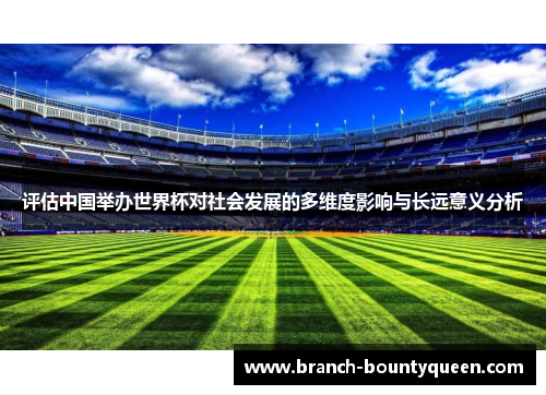评估中国举办世界杯对社会发展的多维度影响与长远意义分析 评估中国举办世界杯对社会发展的多维度影响与长远意义分析