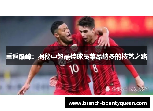 重返巅峰：揭秘中超最佳球员莱昂纳多的技艺之路