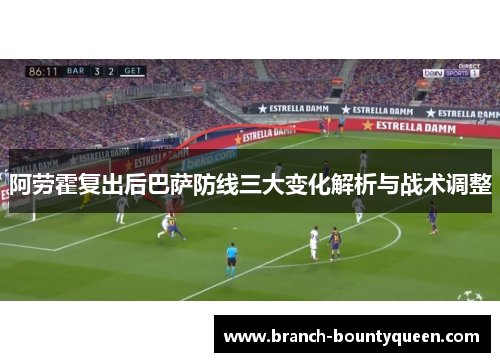 阿劳霍复出后巴萨防线三大变化解析与战术调整