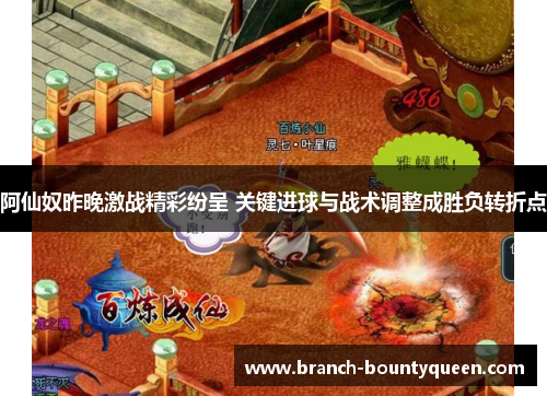 阿仙奴昨晚激战精彩纷呈 关键进球与战术调整成胜负转折点 阿仙奴昨晚激战精彩纷呈 关键进球与战术调整成胜负转折点