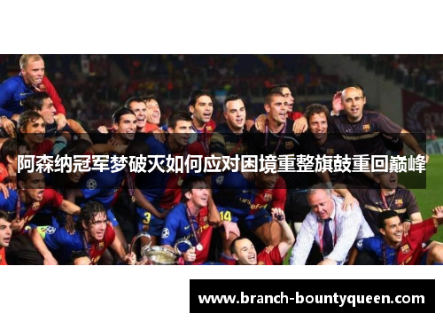 阿森纳冠军梦破灭如何应对困境重整旗鼓重回巅峰
