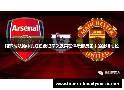 阿森纳队徽中的红色象征意义及其在俱乐部历史中的独特地位
