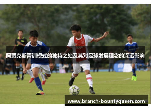 阿贾克斯青训模式的独特之处及其对足球发展理念的深远影响