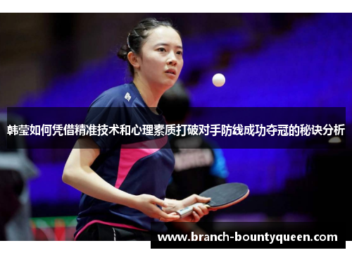 韩莹如何凭借精准技术和心理素质打破对手防线成功夺冠的秘诀分析 韩莹如何凭借精准技术和心理素质打破对手防线成功夺冠的秘诀分析