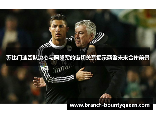 苏比门迪留队决心与阿隆索的密切关系揭示两者未来合作前景