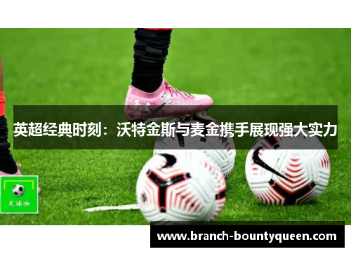 英超经典时刻：沃特金斯与麦金携手展现强大实力