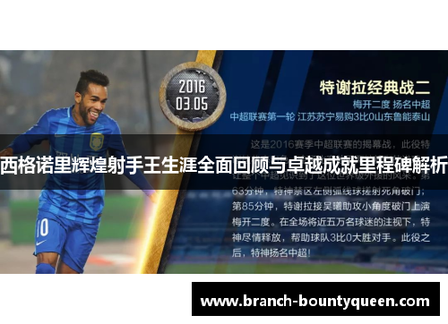 西格诺里辉煌射手王生涯全面回顾与卓越成就里程碑解析