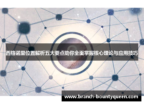 西格诺里位置解析五大要点助你全面掌握核心理论与应用技巧