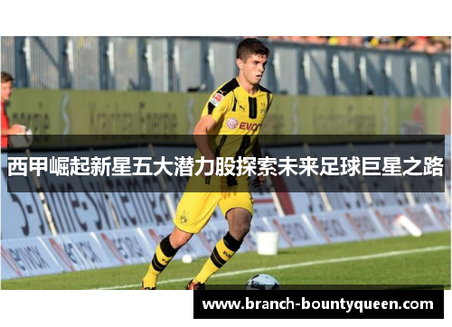 西甲崛起新星五大潜力股探索未来足球巨星之路
