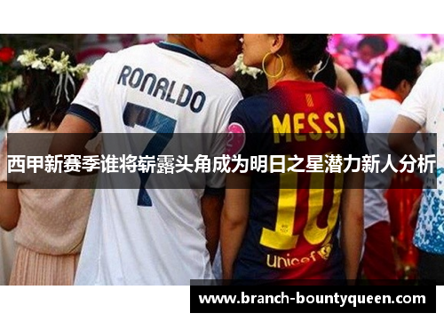 西甲新赛季谁将崭露头角成为明日之星潜力新人分析