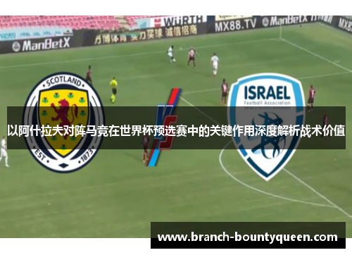 以阿什拉夫对阵马竞在世界杯预选赛中的关键作用深度解析战术价值 以阿什拉夫对阵马竞在世界杯预选赛中的关键作用深度解析战术价值