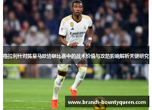 格拉利什对阵皇马欧协联比赛中的战术价值与攻防影响解析关键研究
