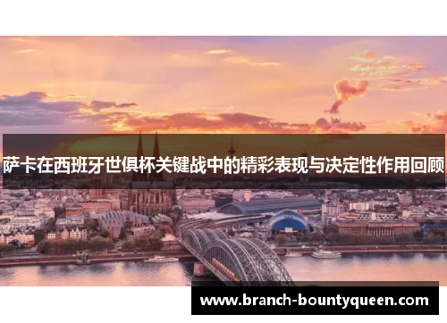 萨卡在西班牙世俱杯关键战中的精彩表现与决定性作用回顾