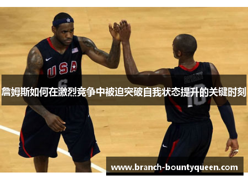 詹姆斯如何在激烈竞争中被迫突破自我状态提升的关键时刻