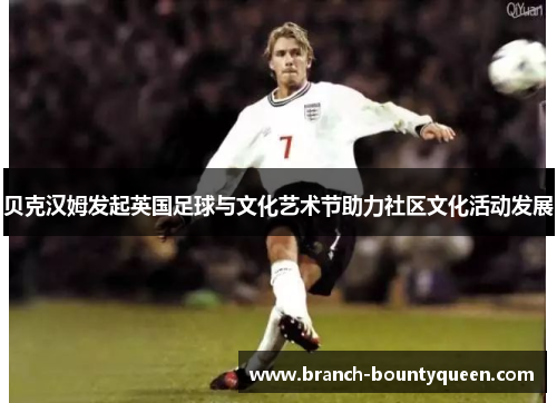 贝克汉姆发起英国足球与文化艺术节助力社区文化活动发展