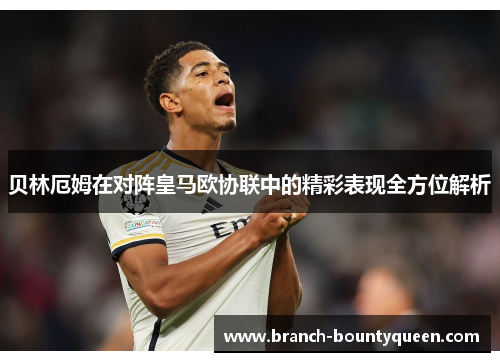 贝林厄姆在对阵皇马欧协联中的精彩表现全方位解析