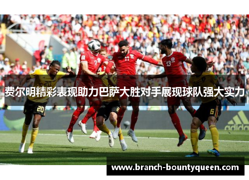 费尔明精彩表现助力巴萨大胜对手展现球队强大实力