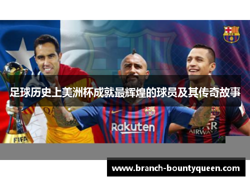 足球历史上美洲杯成就最辉煌的球员及其传奇故事
