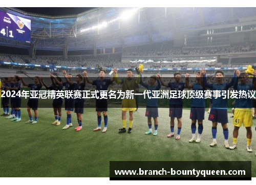 2024年亚冠精英联赛正式更名为新一代亚洲足球顶级赛事引发热议