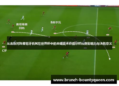 从吉鲁对阵葡萄牙看其在世界杯中的关键战术价值分析比赛影响力与决胜意义 从吉鲁对阵葡萄牙看其在世界杯中的关键战术价值分析比赛影响力与决胜意义