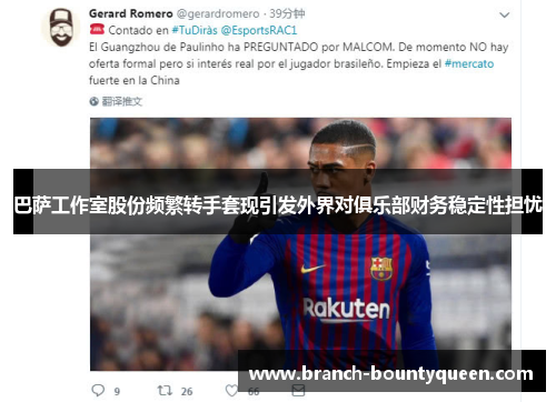 巴萨工作室股份频繁转手套现引发外界对俱乐部财务稳定性担忧 巴萨工作室股份频繁转手套现引发外界对俱乐部财务稳定性担忧