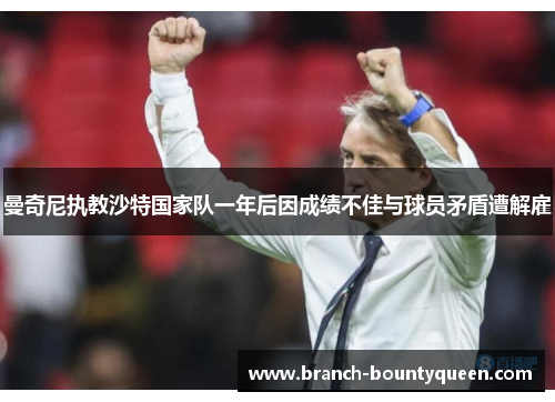 曼奇尼执教沙特国家队一年后因成绩不佳与球员矛盾遭解雇 曼奇尼执教沙特国家队一年后因成绩不佳与球员矛盾遭解雇