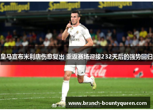 皇马宣布米利唐伤愈复出 重返赛场迎接232天后的强势回归