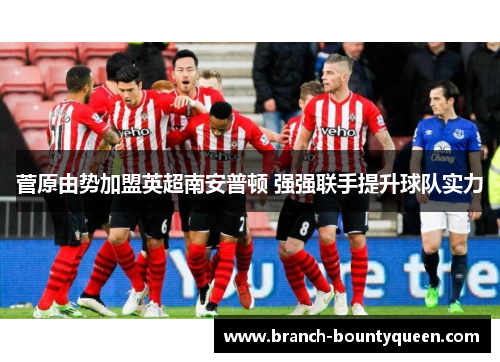 菅原由势加盟英超南安普顿 强强联手提升球队实力
