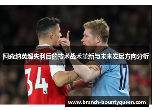 阿森纳英超失利后的技术战术革新与未来发展方向分析