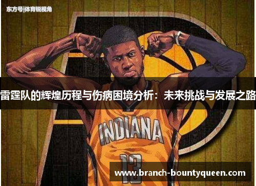 雷霆队的辉煌历程与伤病困境分析:未来挑战与发展之路 雷霆队的辉煌历程与伤病困境分析:未来挑战与发展之路