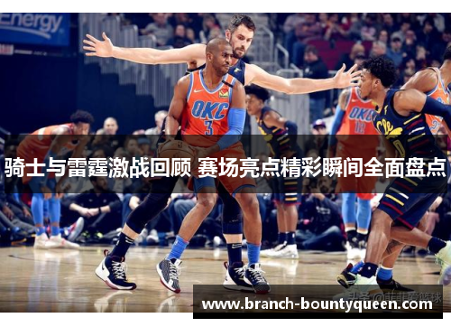 骑士与雷霆激战回顾 赛场亮点精彩瞬间全面盘点