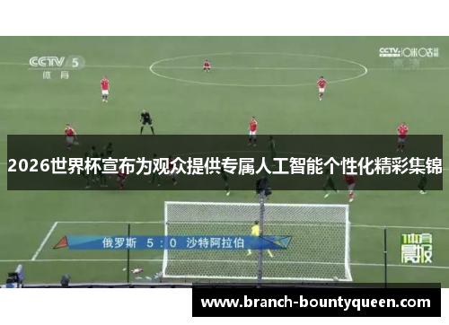2026世界杯宣布为观众提供专属人工智能个性化精彩集锦