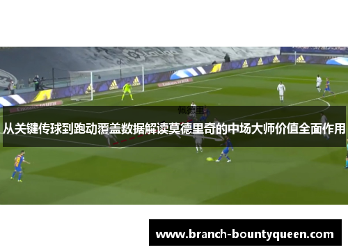 从关键传球到跑动覆盖数据解读莫德里奇的中场大师价值全面作用