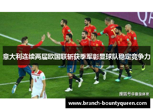 意大利连续两届欧国联斩获季军彰显球队稳定竞争力
