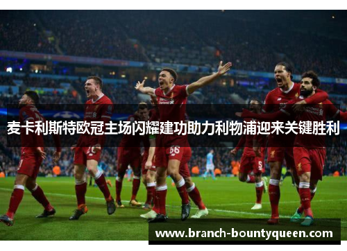 麦卡利斯特欧冠主场闪耀建功助力利物浦迎来关键胜利 麦卡利斯特欧冠主场闪耀建功助力利物浦迎来关键胜利