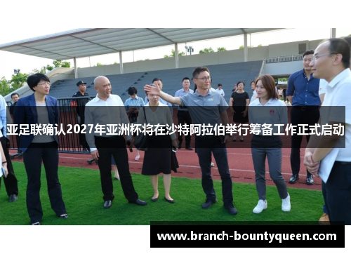 亚足联确认2027年亚洲杯将在沙特阿拉伯举行筹备工作正式启动