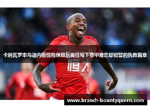 卡纳瓦罗率乌迪内斯惊险保级后离任写下意甲难忘却短暂的执教篇章