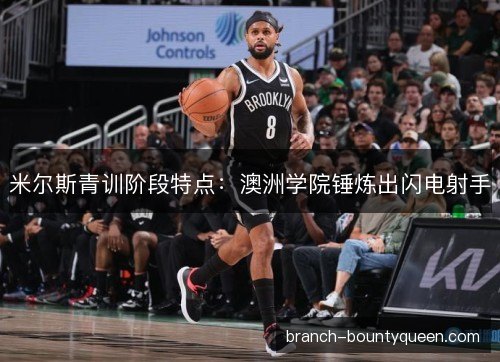 米尔斯青训阶段特点：澳洲学院锤炼出闪电射手